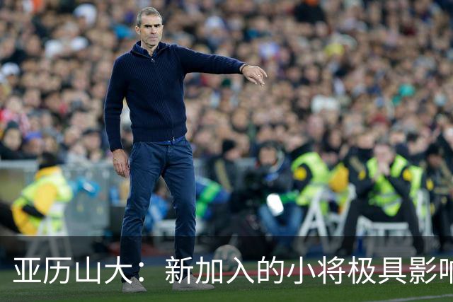 亚历山大：新加入的小将极具影响力，具备我们所需特点
