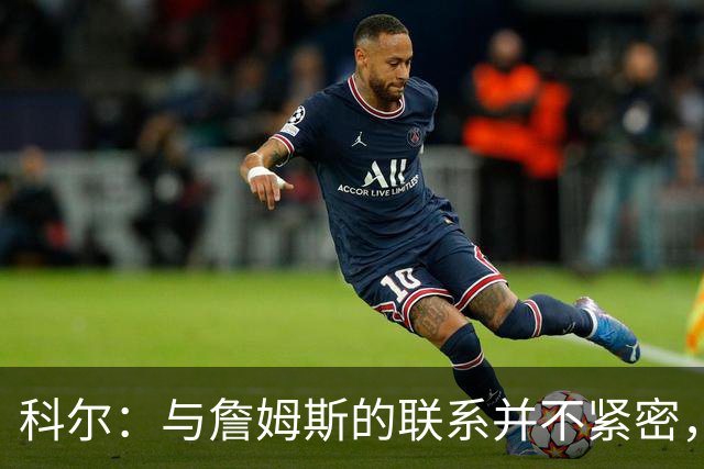 科尔：与詹姆斯的联系并不紧密，招募未果